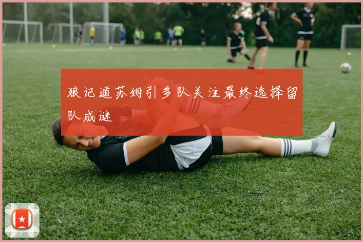 狼记道苏姆引多队关注最终选择留队成谜