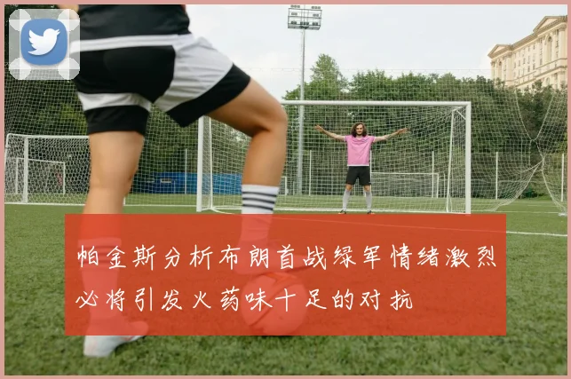 帕金斯分析布朗首战绿军情绪激烈必将引发火药味十足的对抗