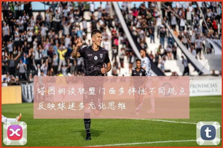 塔图姆谈联盟门面多样性不同观点反映球迷多元化思维