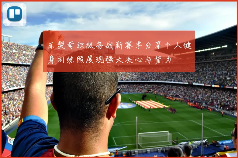 东契奇积极备战新赛季分享个人健身训练照展现强大决心与努力